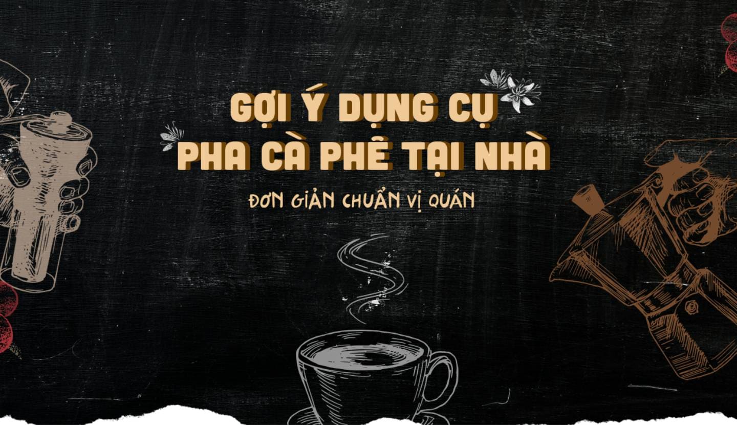 Gợi ý dụng cụ pha cà phê tại nhà đơn giản chuẩn vị quán